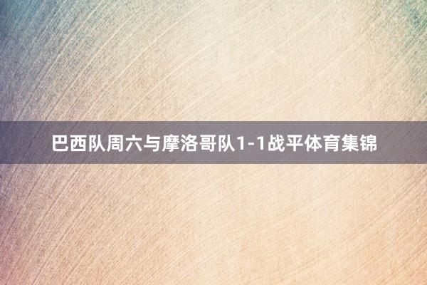 巴西队周六与摩洛哥队1-1战平体育集锦