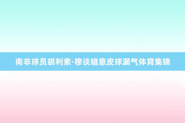 南非球员胡利索·穆谈暗意皮球漏气体育集锦