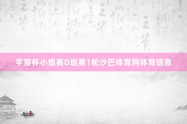宇宙杯小组赛D组第1轮沙巴体育网体育信息