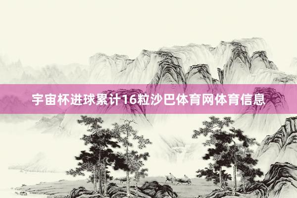 宇宙杯进球累计16粒沙巴体育网体育信息