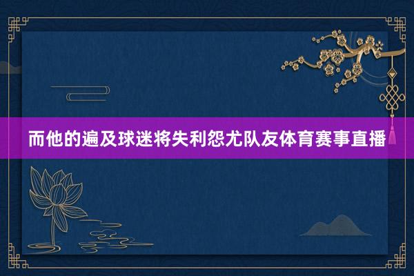 而他的遍及球迷将失利怨尤队友体育赛事直播