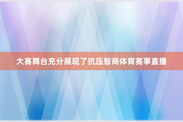 大赛舞台充分展现了抗压智商体育赛事直播