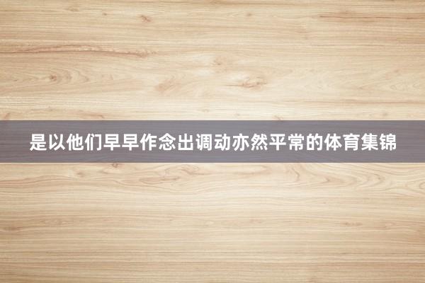 是以他们早早作念出调动亦然平常的体育集锦