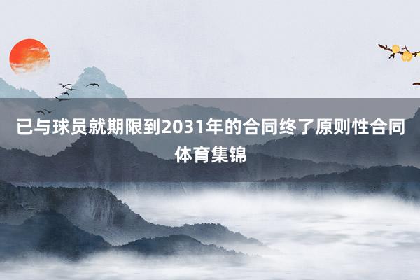 已与球员就期限到2031年的合同终了原则性合同体育集锦