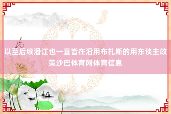 以至后续潘江也一直皆在沿用布扎斯的用东谈主政策沙巴体育网体育信息