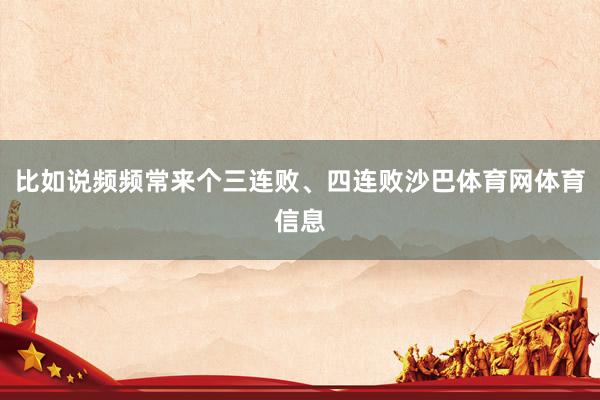 比如说频频常来个三连败、四连败沙巴体育网体育信息