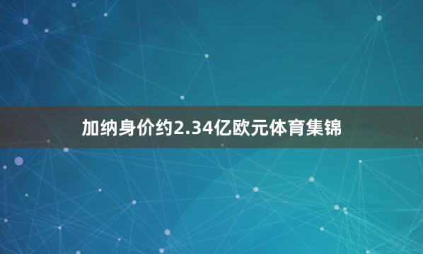加纳身价约2.34亿欧元体育集锦